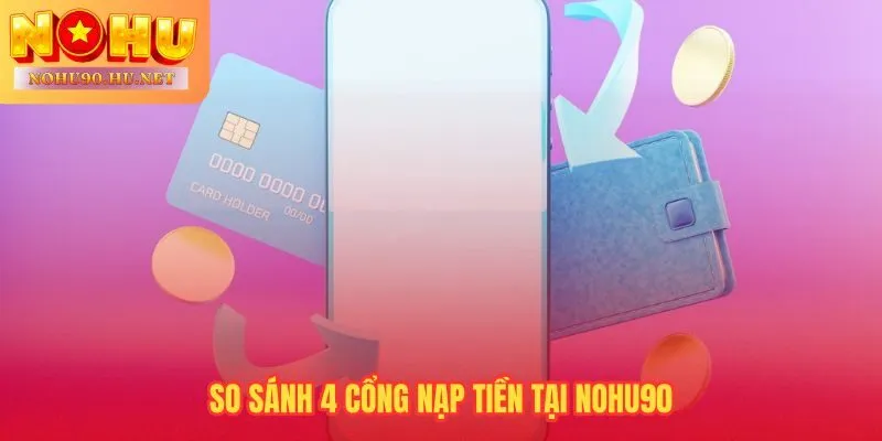 4 cổng nạp tiền Nohu90 so sánh tốc độ và hạn mức để chọn